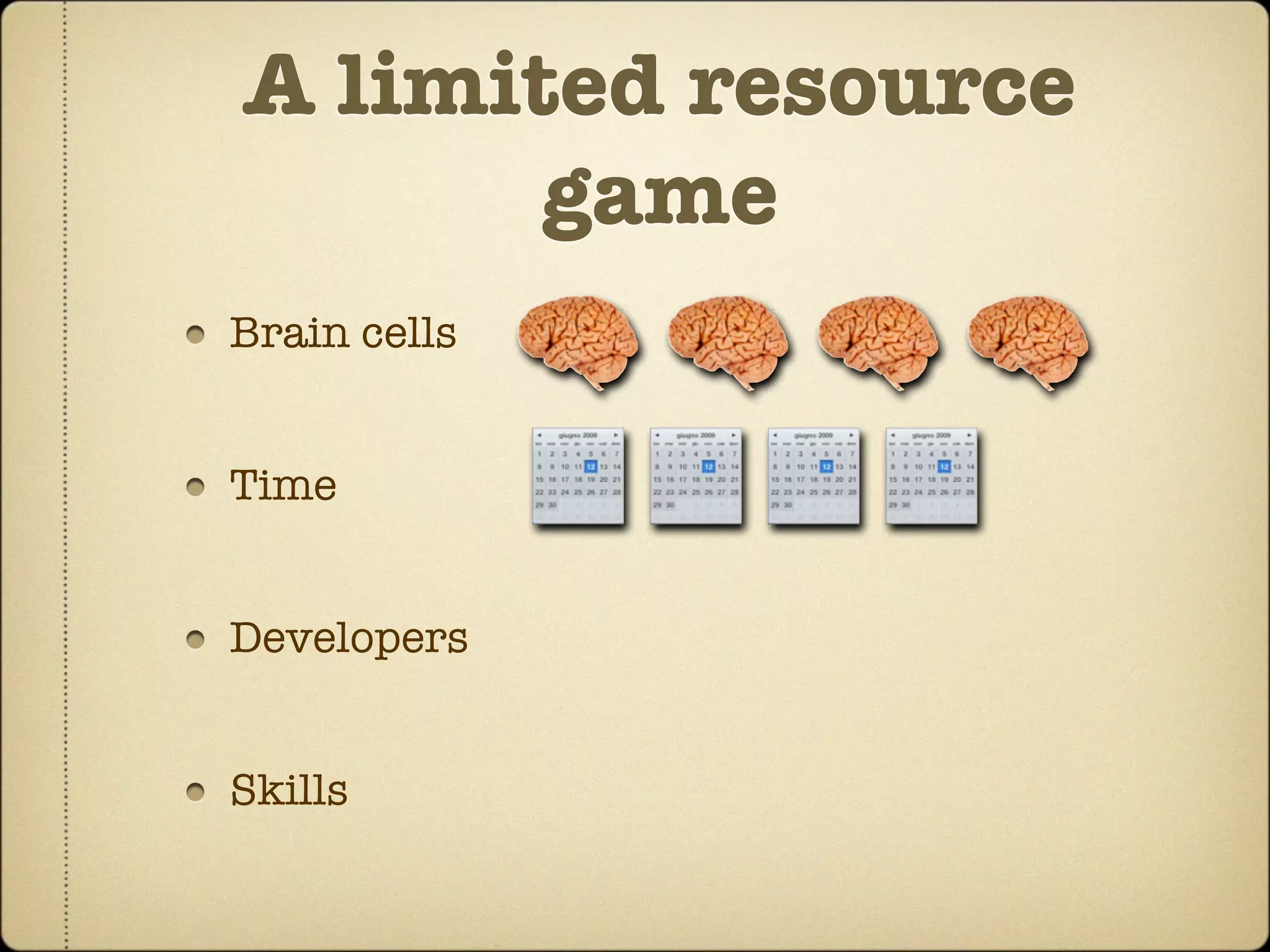 A limited resource
       game
Brain cells


Time


Developers


Skills
 