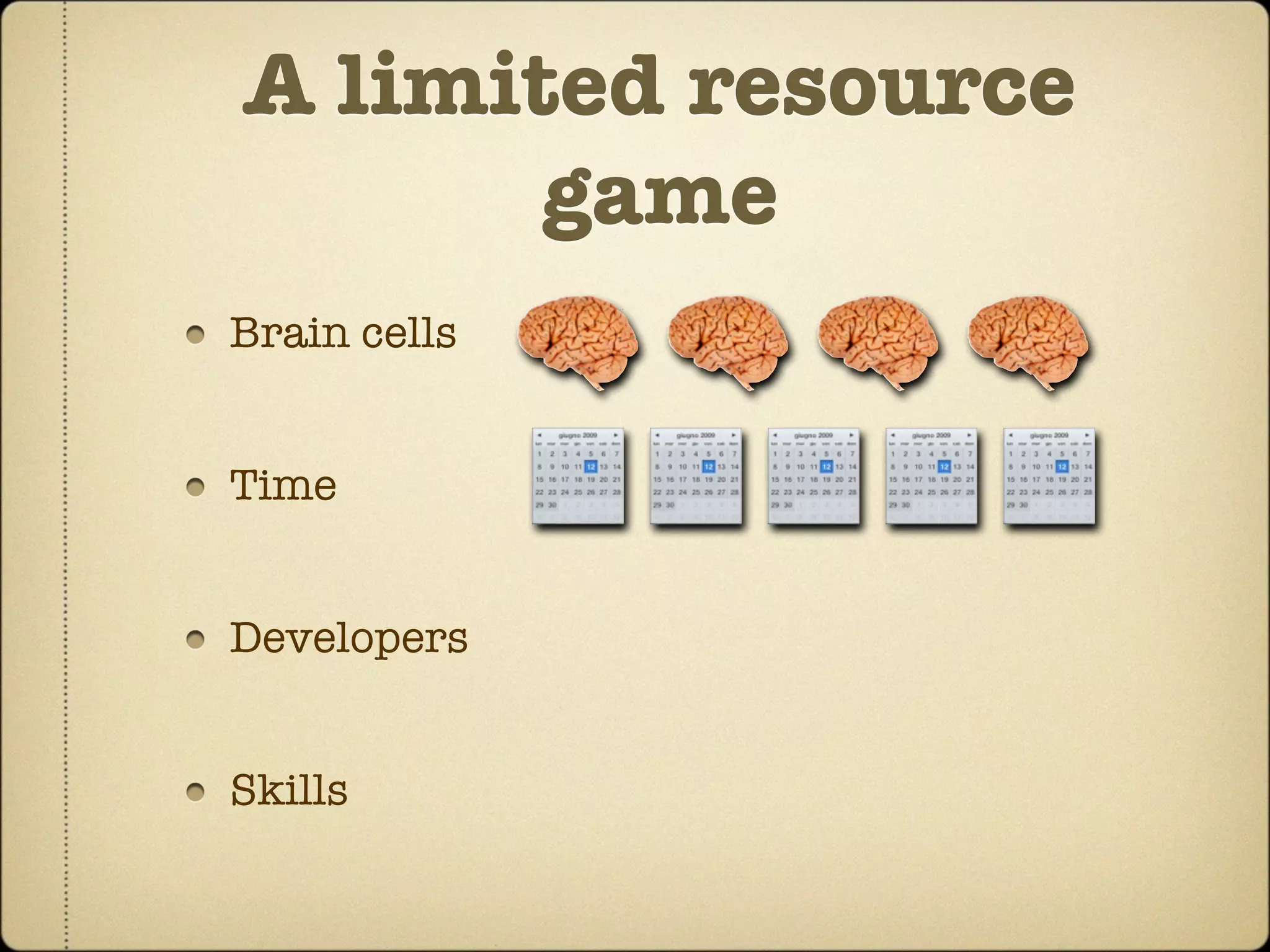 A limited resource
       game
Brain cells


Time


Developers


Skills
 