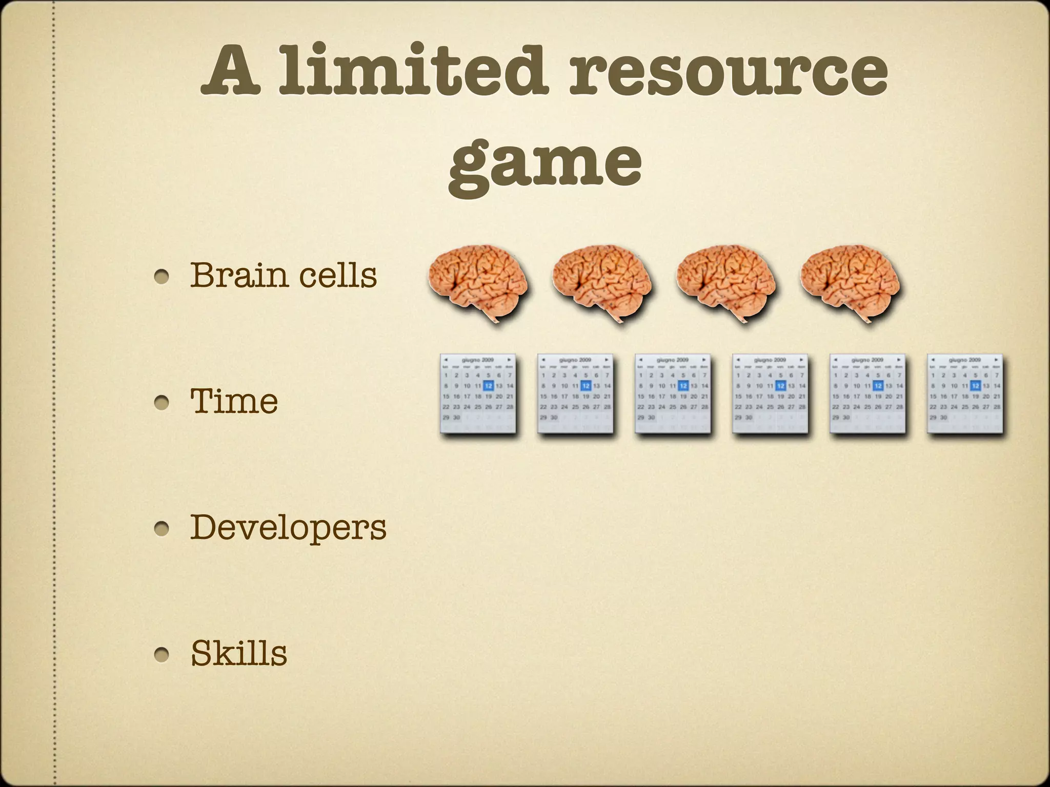 A limited resource
       game
Brain cells


Time


Developers


Skills
 