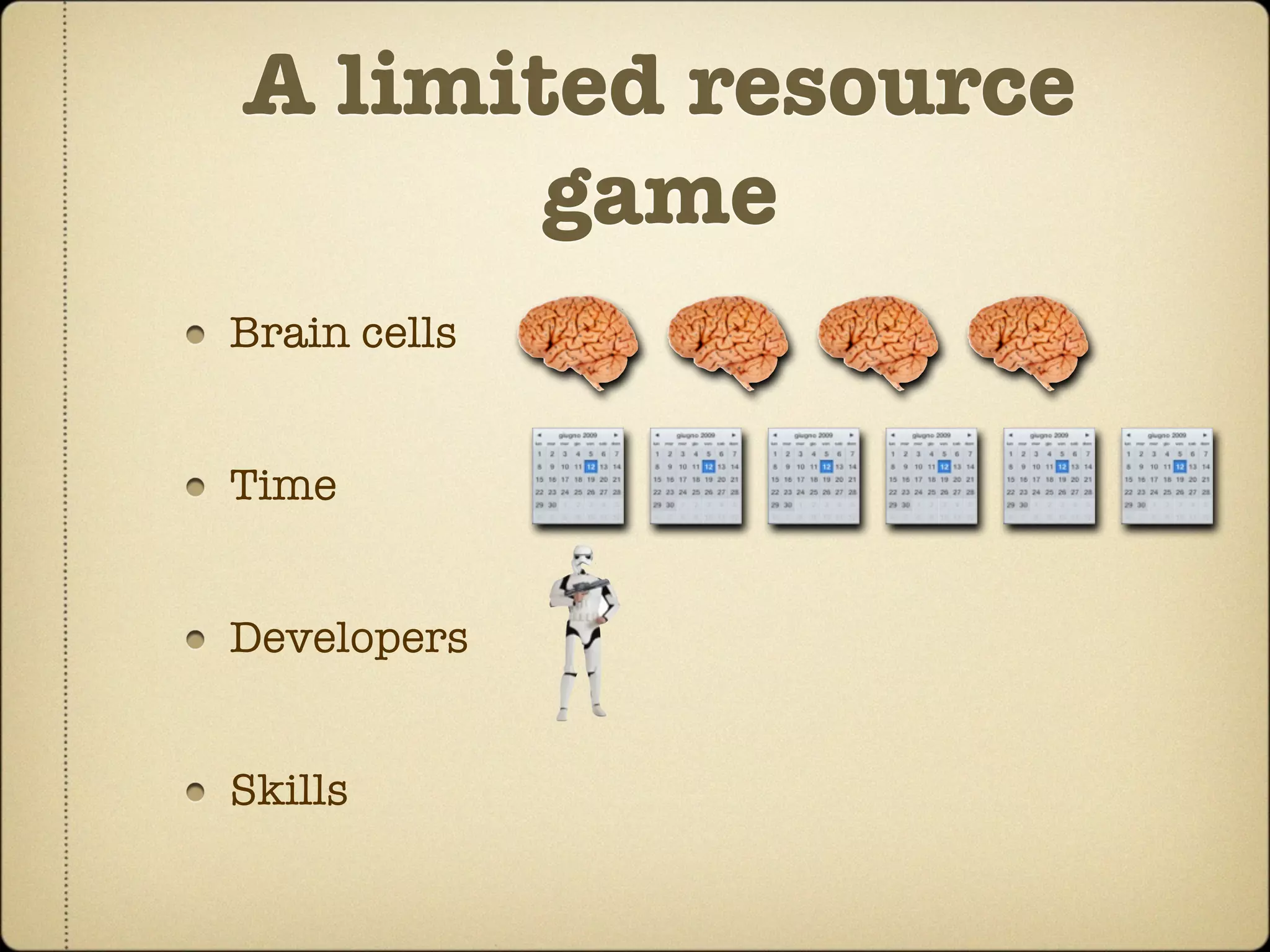 A limited resource
       game
Brain cells


Time


Developers


Skills
 