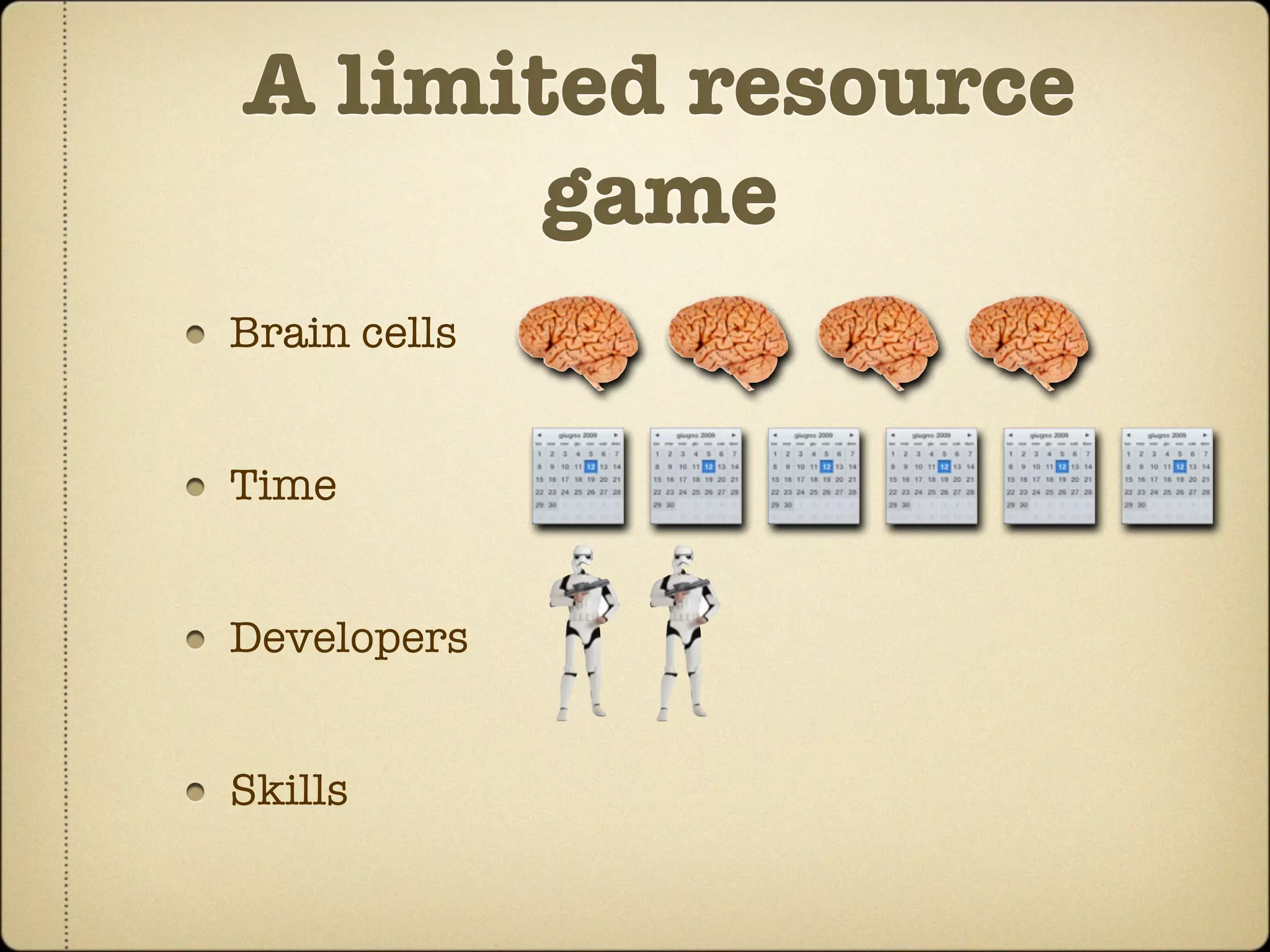 A limited resource
       game
Brain cells


Time


Developers


Skills
 