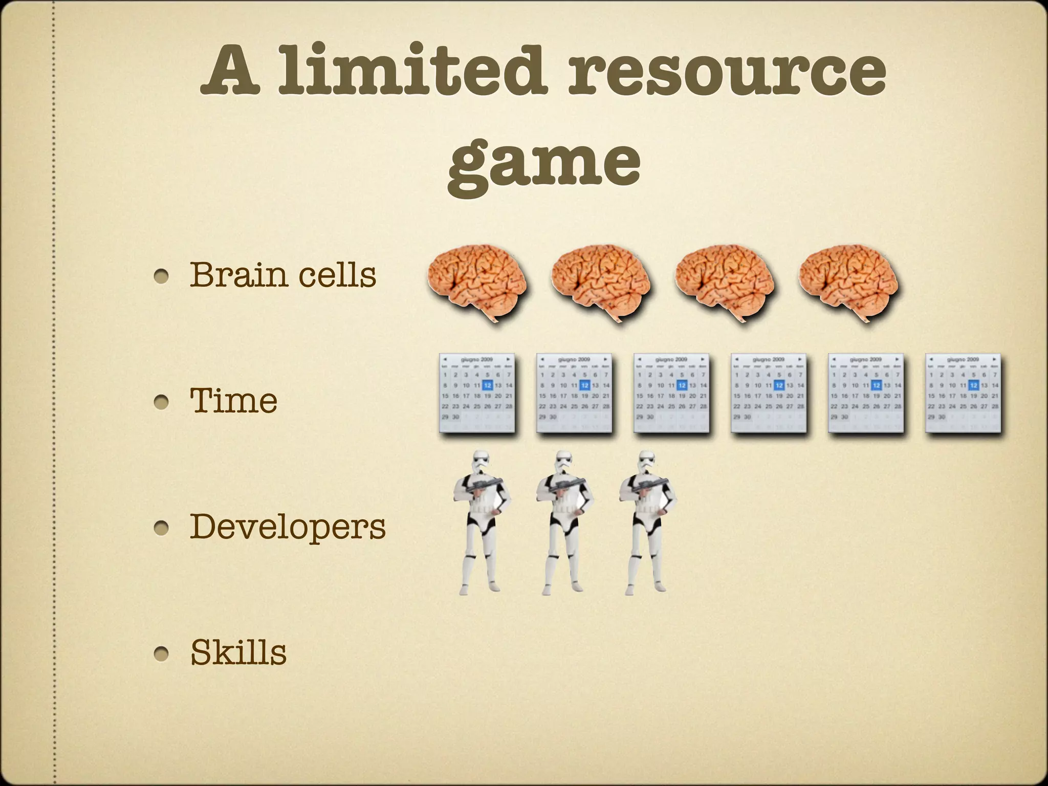 A limited resource
       game
Brain cells


Time


Developers


Skills
 