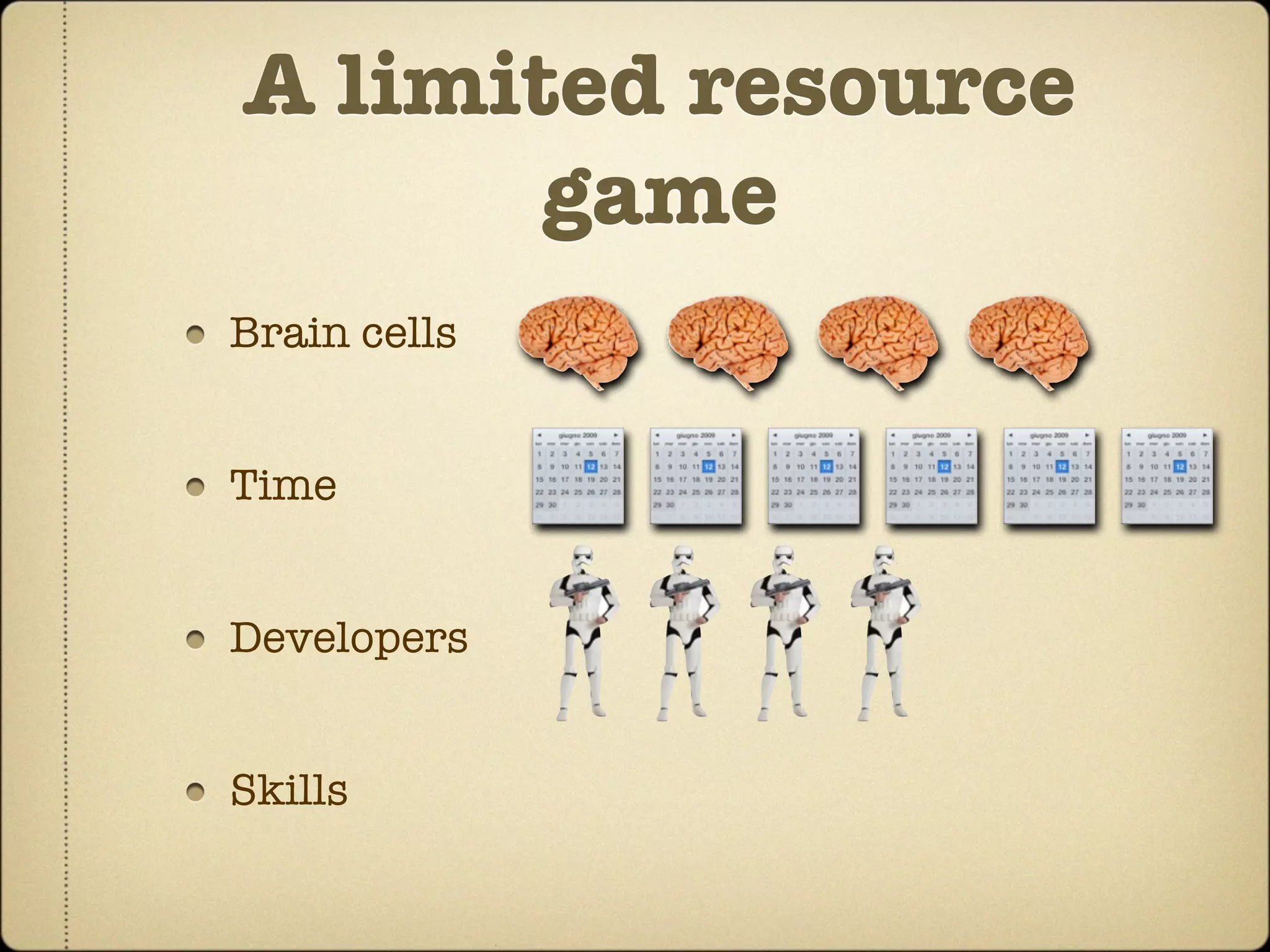 A limited resource
       game
Brain cells


Time


Developers


Skills
 