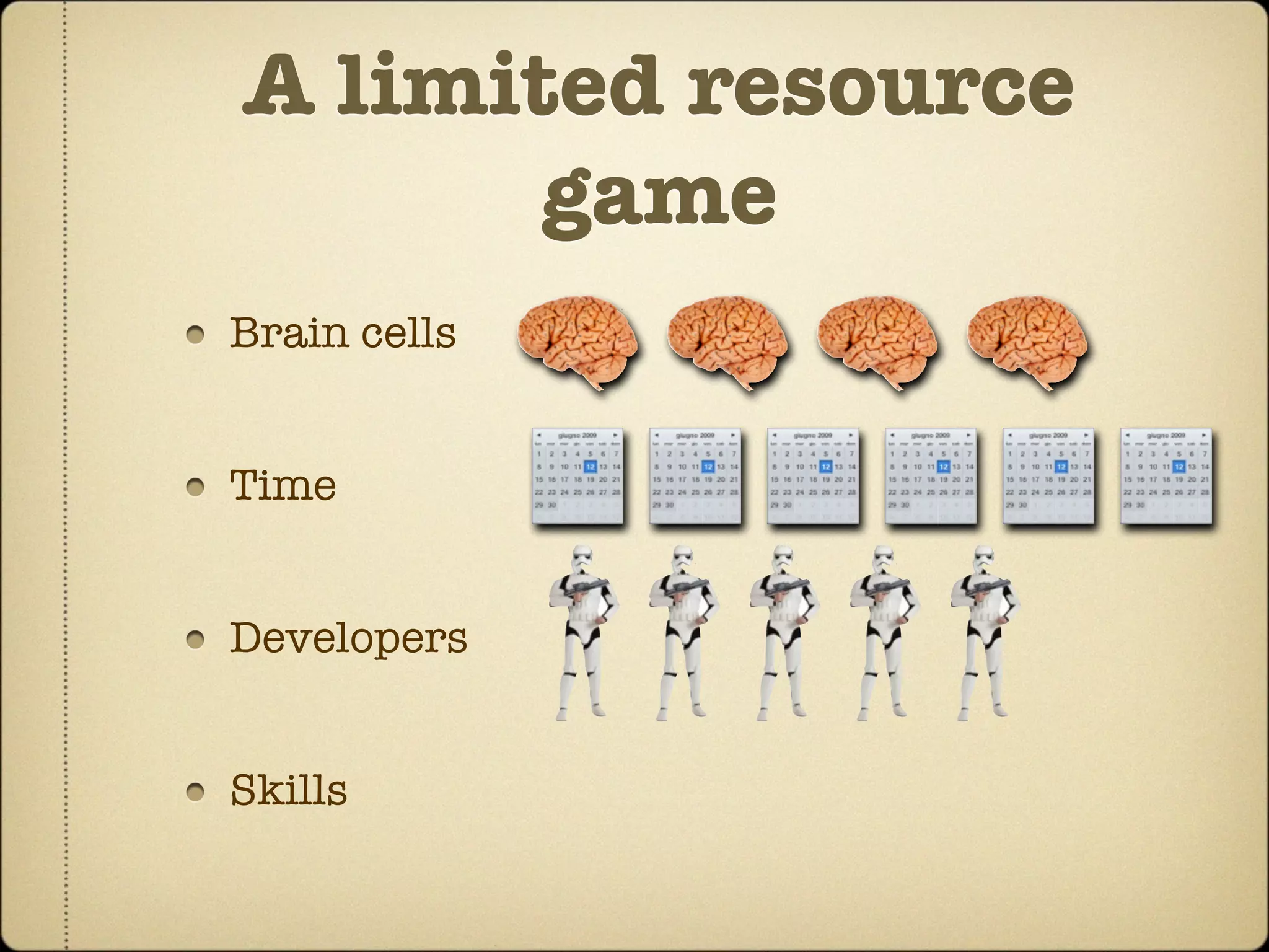 A limited resource
       game
Brain cells


Time


Developers


Skills
 