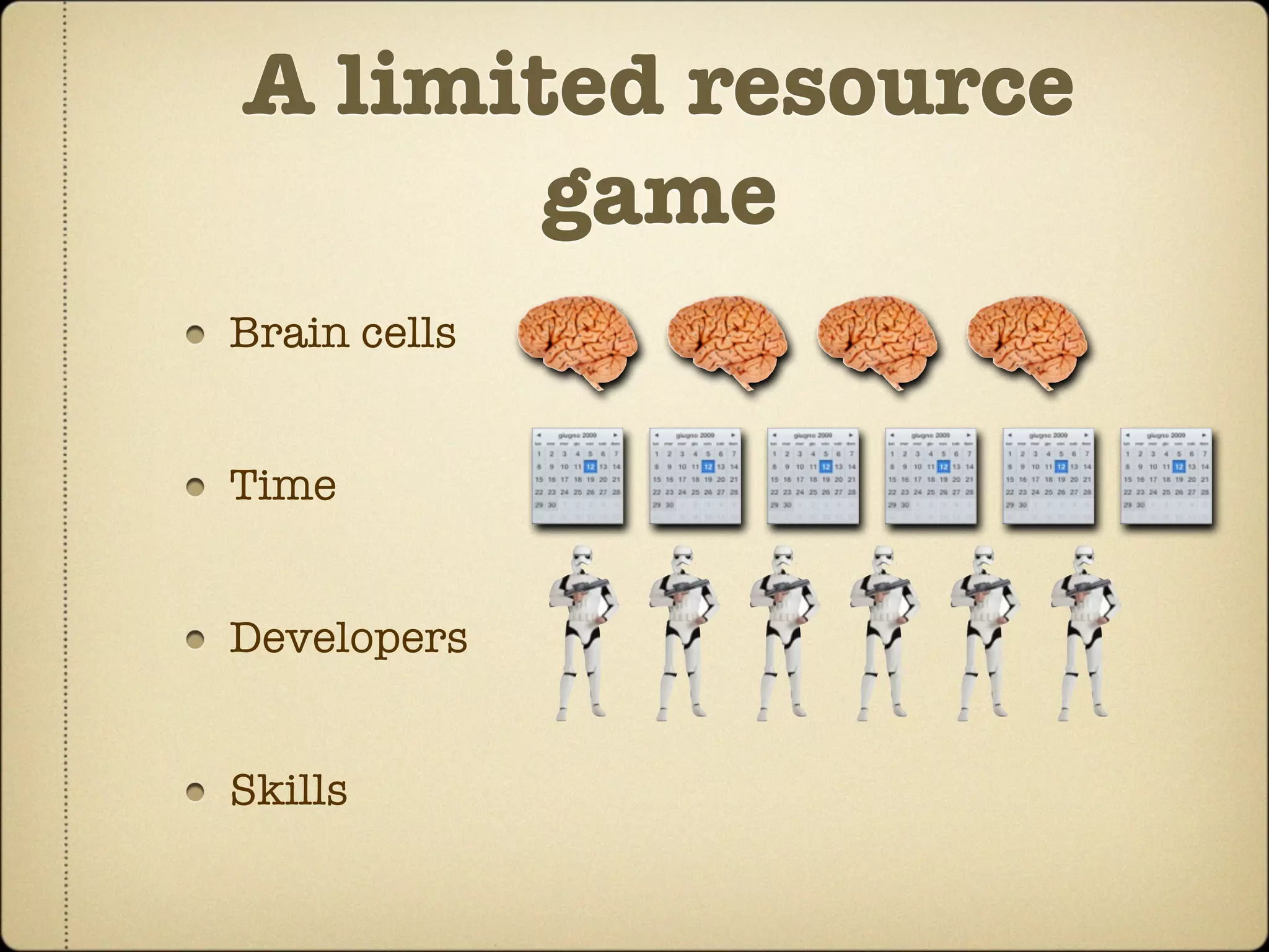 A limited resource
       game
Brain cells


Time


Developers


Skills
 