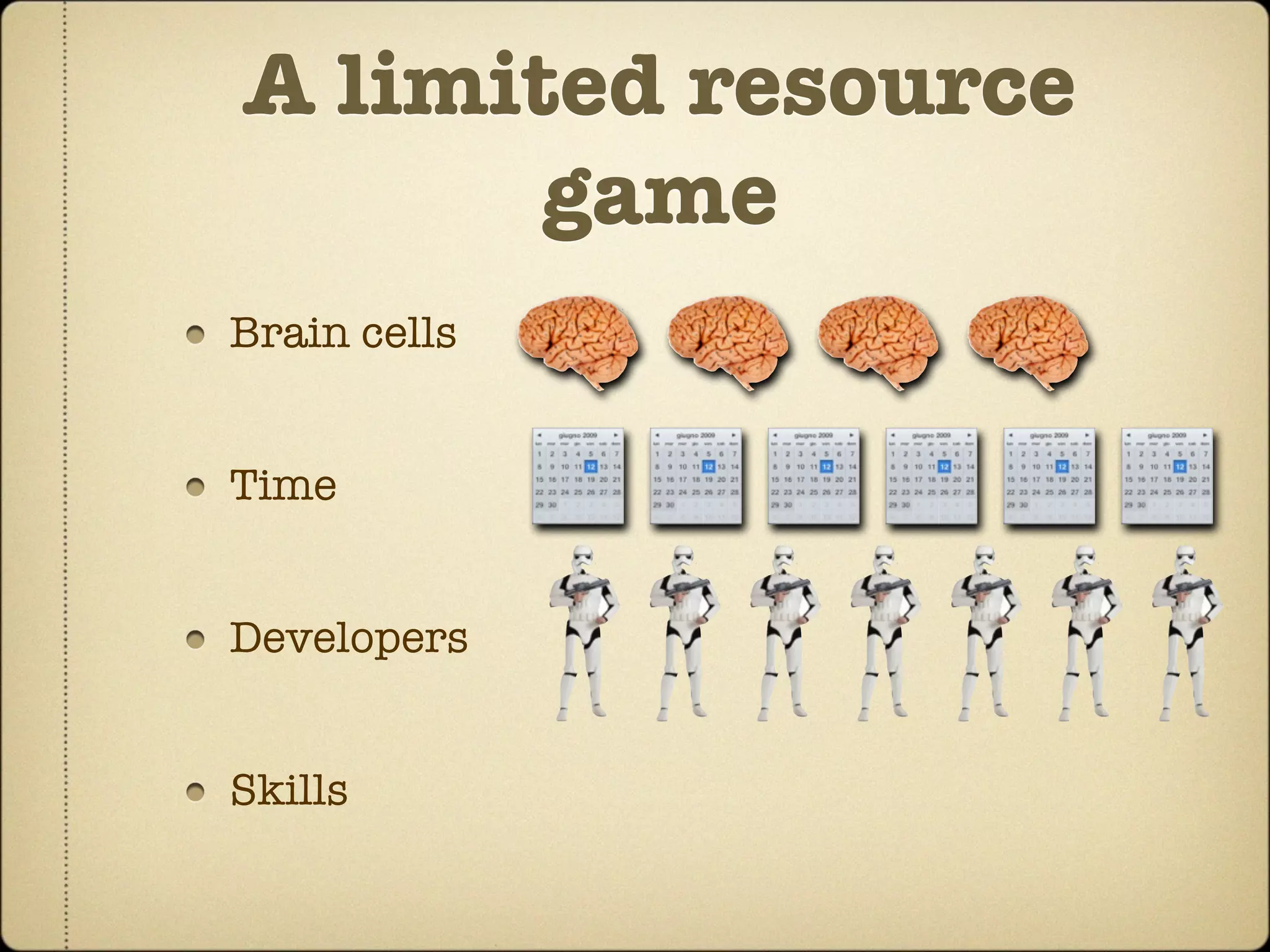 A limited resource
       game
Brain cells


Time


Developers


Skills
 