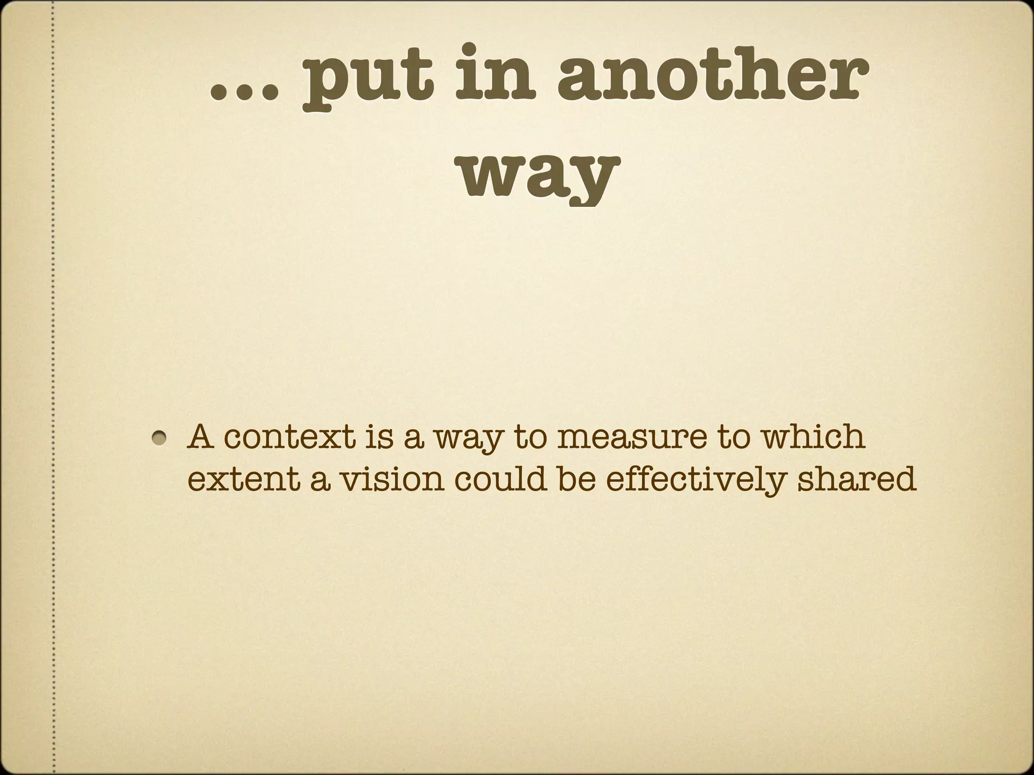 … put in another
       way


A context is a way to measure to which
extent a vision could be effectively shared
 