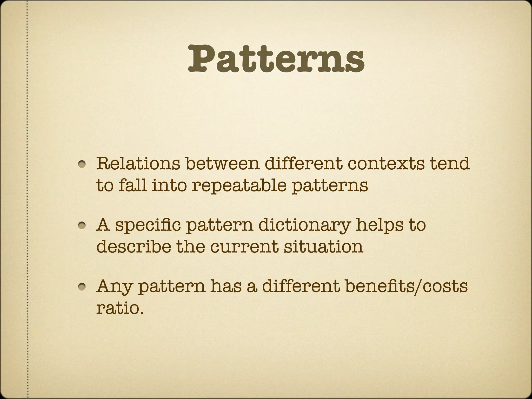 Patterns

Relations between different contexts tend
to fall into repeatable patterns

A speciﬁc pattern dictionary helps to
describe the current situation

Any pattern has a different beneﬁts/costs
ratio.
 