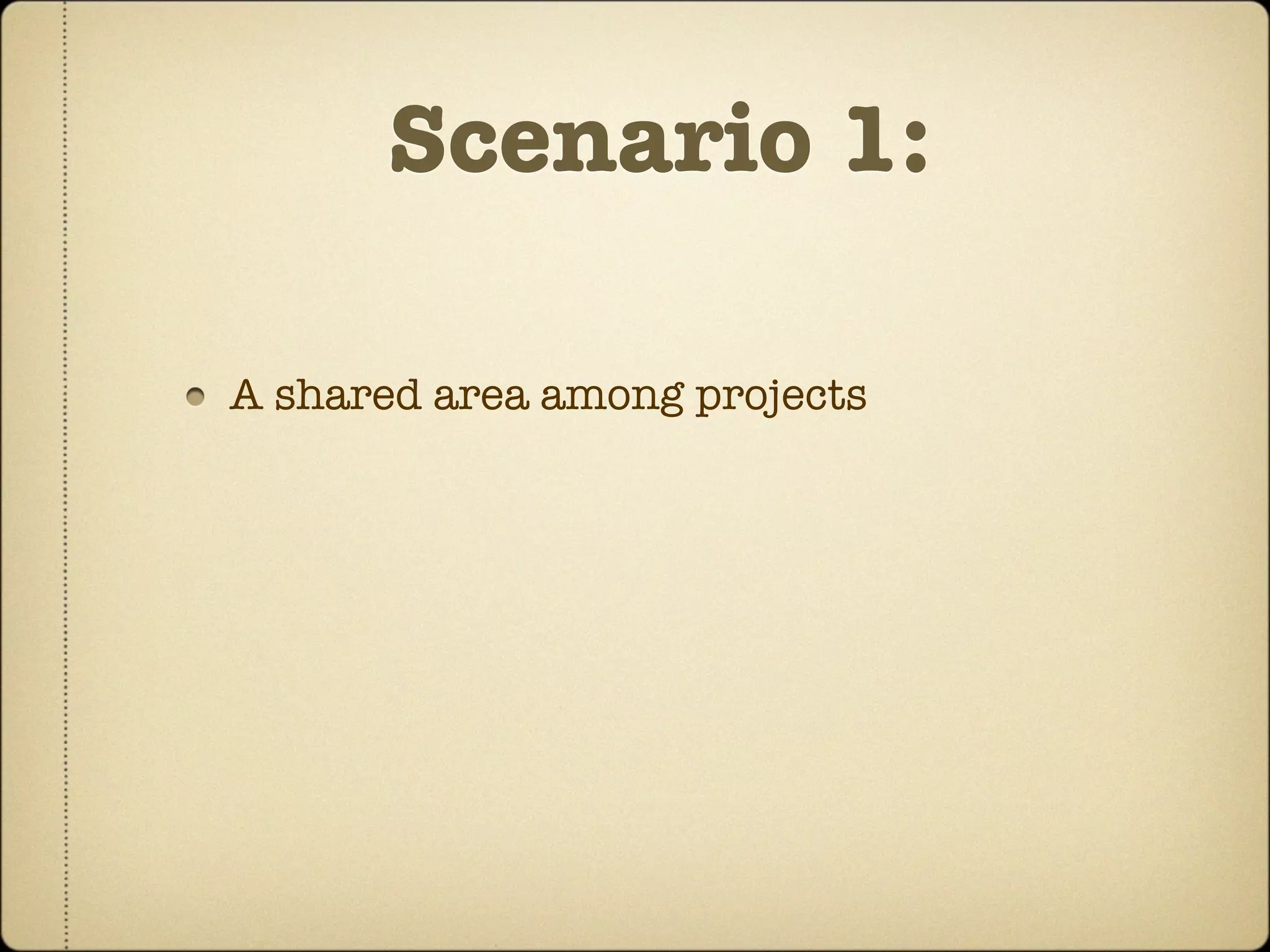Scenario 1:

A shared area among projects
 