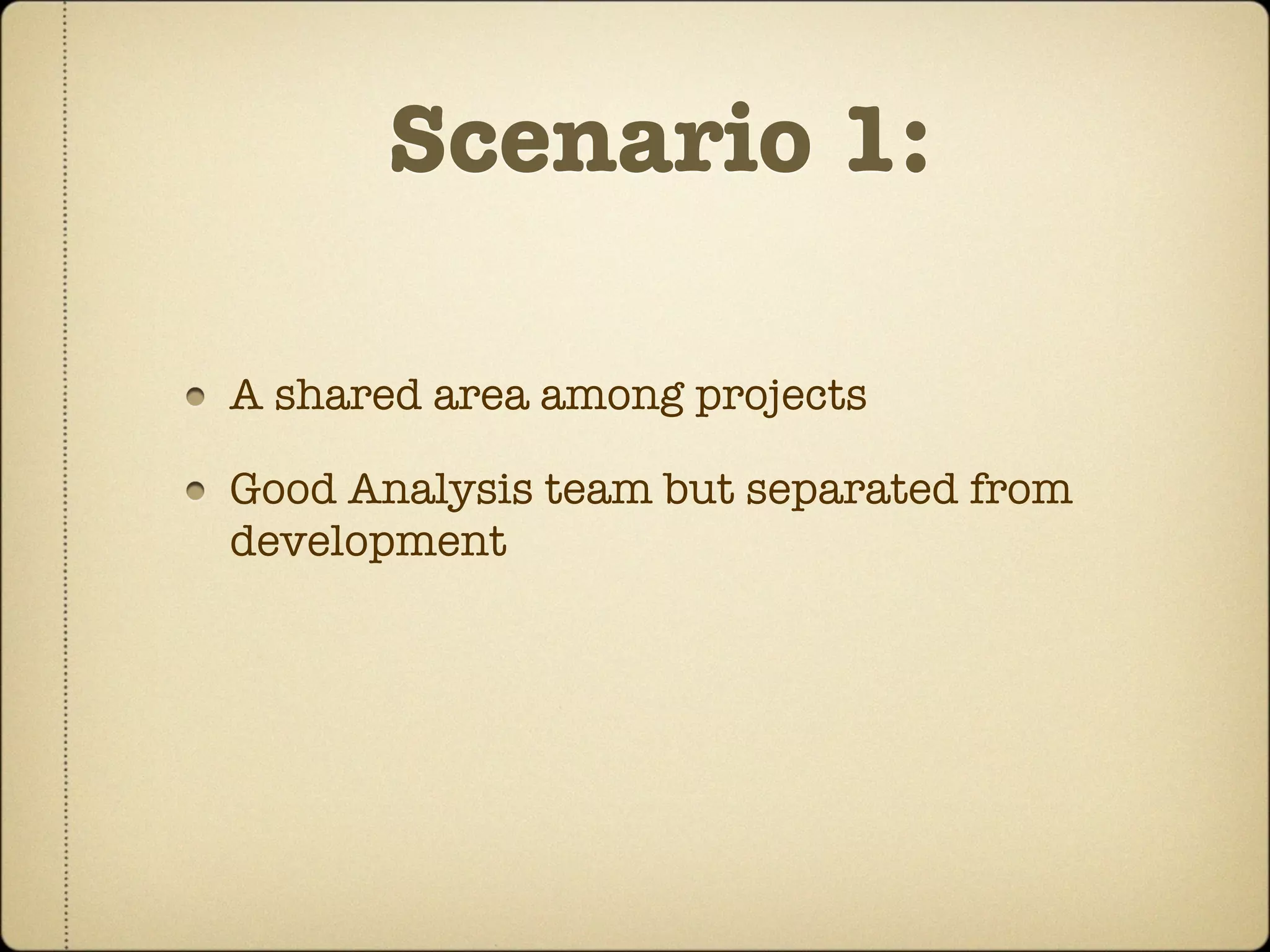 Scenario 1:

A shared area among projects

Good Analysis team but separated from
development
 