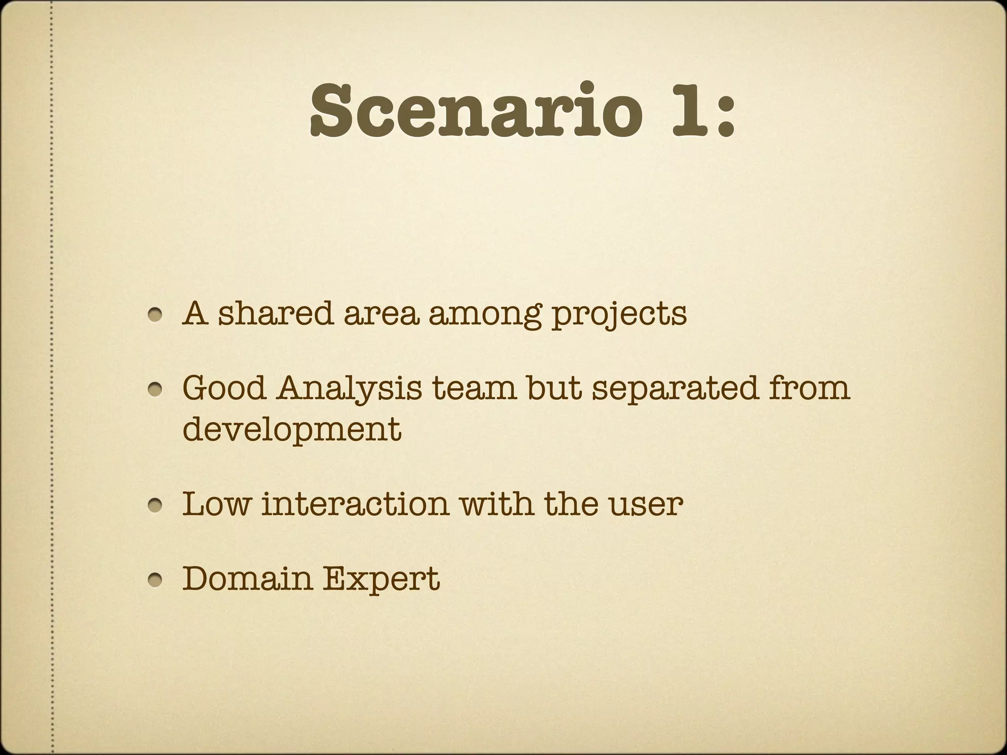 Scenario 1:

A shared area among projects

Good Analysis team but separated from
development

Low interaction with the user

Domain Expert
 
