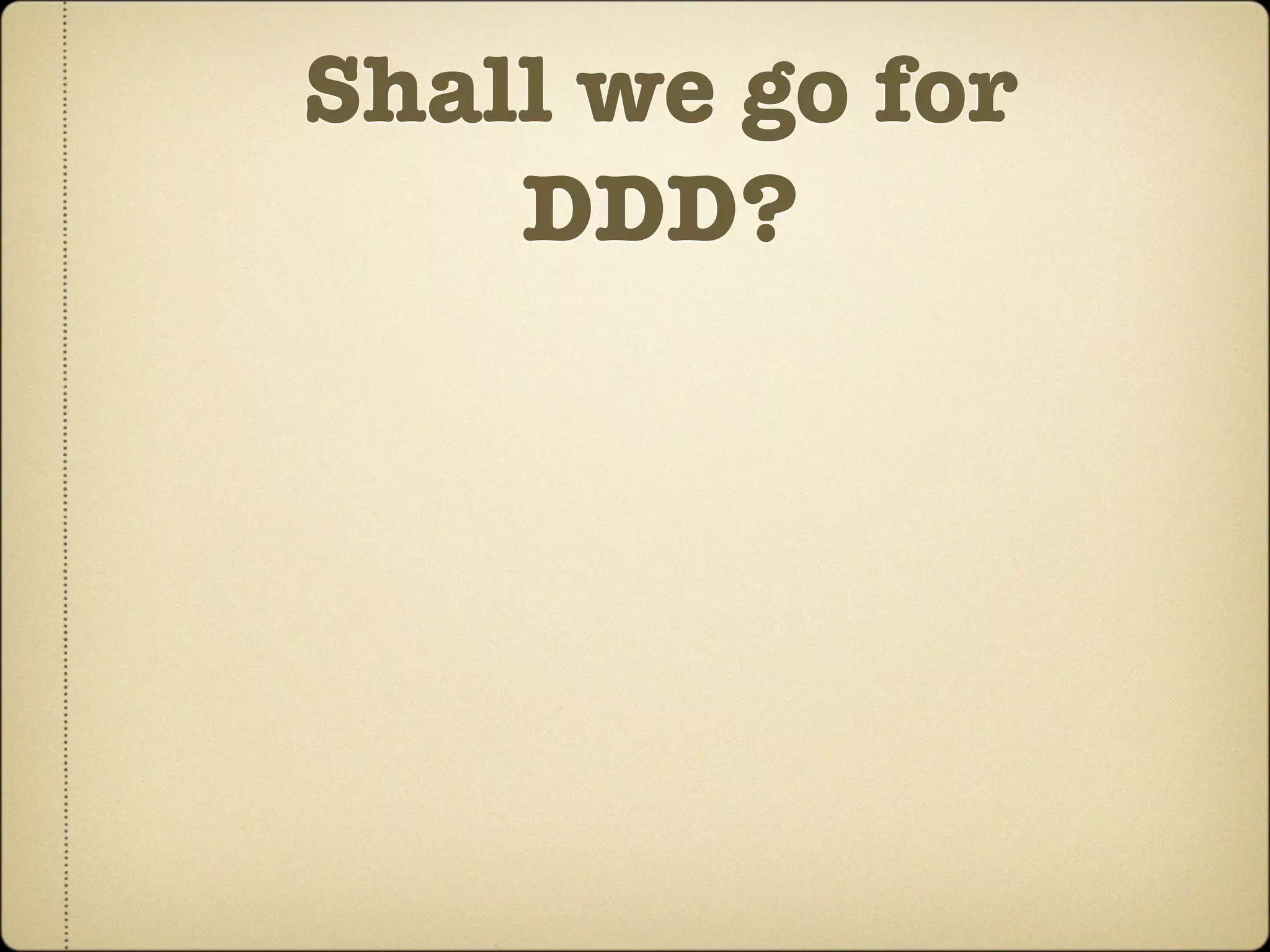 Shall we go for
    DDD?
 