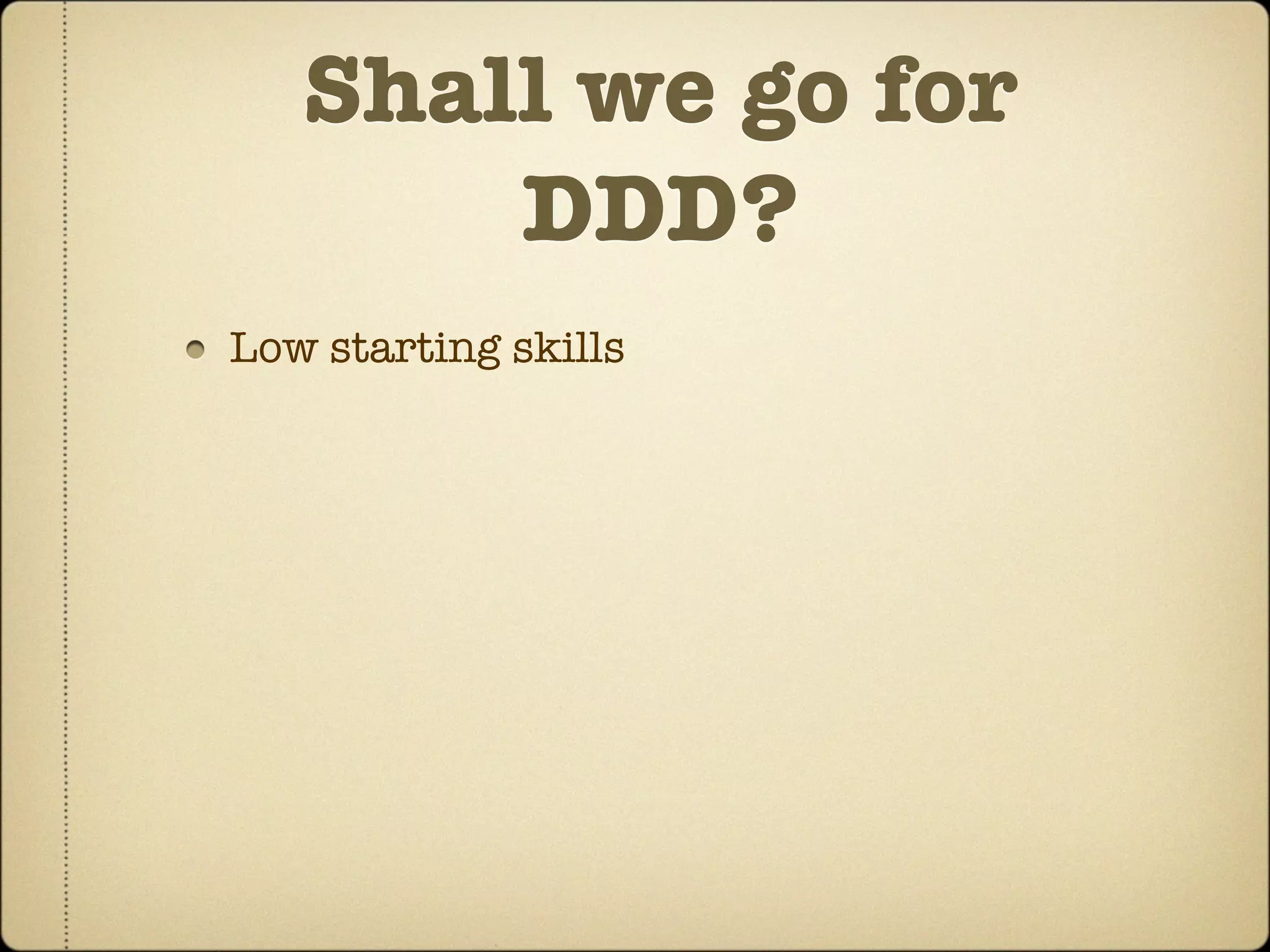 Shall we go for
       DDD?
Low starting skills
 