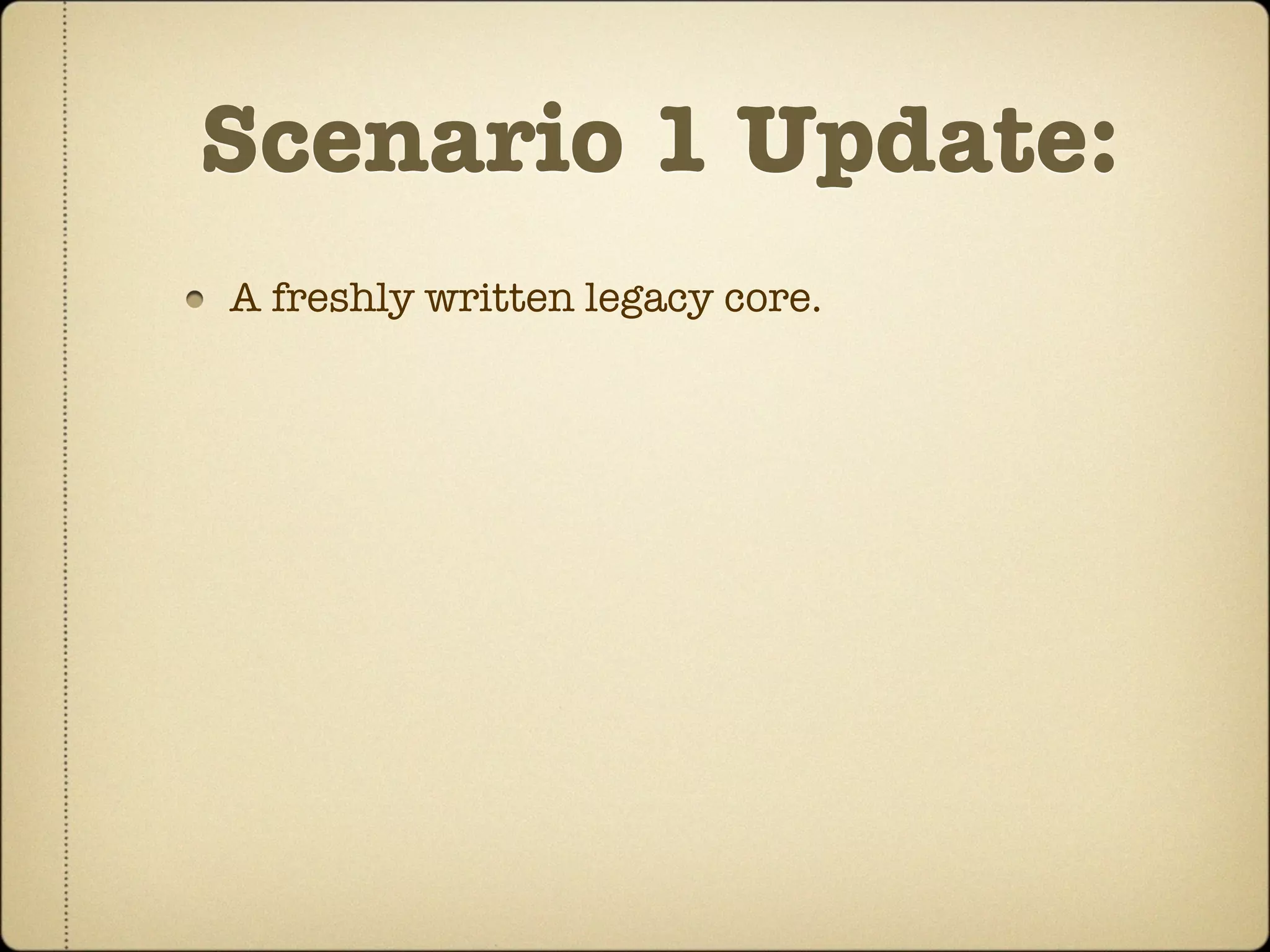 Scenario 1 Update:
A freshly written legacy core.
 
