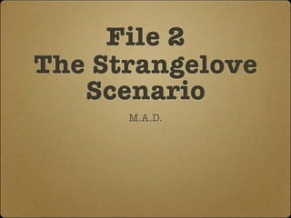 File 2
The Strangelove
   Scenario
      M.A.D.
 