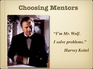 Choosing Mentors


         “I’m Mr. Wolf.
         I solve problems.”
              Harvey Keitel
 