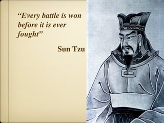 “Every battle is won
before it is ever
fought”
            Sun Tzu
 