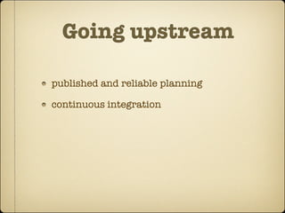 Going upstream

published and reliable planning

continuous integration
 