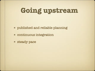 Going upstream

published and reliable planning

continuous integration

steady pace
 