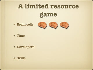 A limited resource
       game
Brain cells


Time


Developers


Skills
 