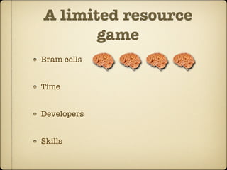 A limited resource
       game
Brain cells


Time


Developers


Skills
 