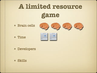 A limited resource
       game
Brain cells


Time


Developers


Skills
 