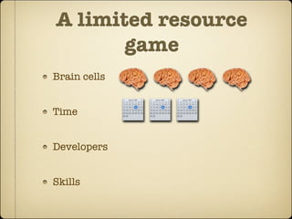 A limited resource
       game
Brain cells


Time


Developers


Skills
 
