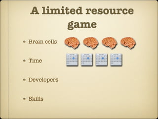 A limited resource
       game
Brain cells


Time


Developers


Skills
 