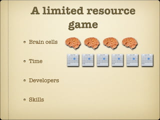 A limited resource
       game
Brain cells


Time


Developers


Skills
 