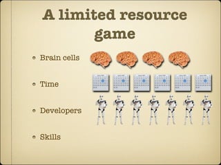 A limited resource
       game
Brain cells


Time


Developers


Skills
 