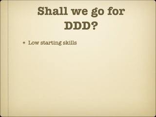 Shall we go for
       DDD?
Low starting skills
 