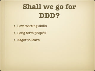 Shall we go for
       DDD?
Low starting skills

Long term project

Eager to learn
 