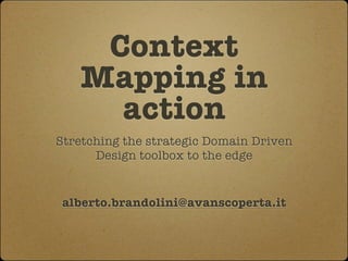 Context
   Mapping in
     action
Stretching the strategic Domain Driven
      Design toolbox to the edge


 alberto.brandolini@avanscoperta.it
 