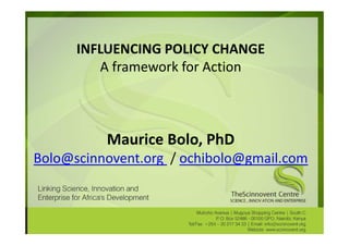 INFLUENCING POLICY CHANGE
         A framework for Action



          Maurice Bolo, PhD
Bolo@scinnovent.org / ochibolo@gmail.com
 