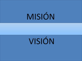 MISIÓN
VISIÓN
 