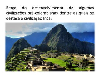 Berço do desenvolvimento de algumas
civilizações pré-colombianas dentre as quais se
destaca a civilização Inca.
 