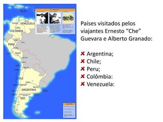 Países visitados pelos
viajantes Ernesto “Che”
Guevara e Alberto Granado:
Argentina;
Chile;
Peru;
Colômbia:
Venezuela:
 