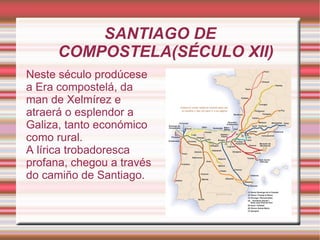 SANTIAGO DE COMPOSTELA(SÉCULO XII) Neste século prodúcese a Era compostelá, da man de Xelmírez e atraerá o esplendor a Galiza, tanto económico como rural. 