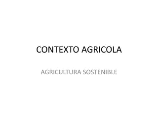 CONTEXTO AGRICOLA
AGRICULTURA SOSTENIBLE
 