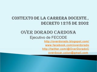 OVER DORADO CARDONA
Ejecutivo de FECODE

http://overdorado.blogspot.com/
www.facebook.com/overdorado
http://twitter.com/@OverDoradoC
overdocar.colon@gmail.com

 