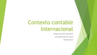 Contexto contable
Internacional
Jorge Guerrero Gallardo
Leonardo Bolívar Mora
04/06/2017
 