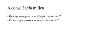 A consciência mítica
• Quais personagens da mitologia conhecemos?
• Como empregamos a mitologia atualmente?
 