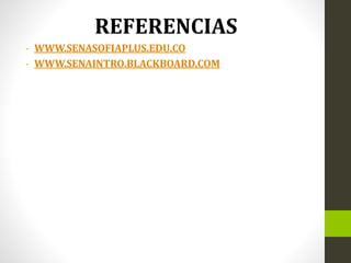 REFERENCIAS
- WWW.SENASOFIAPLUS.EDU.CO
- WWW.SENAINTRO.BLACKBOARD.COM
 