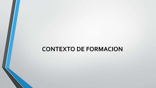 CONTEXTO DE FORMACION
 