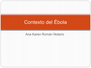 Ana Karen Román Notario
Contexto del Ébola
 
