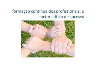 formação contínua dos profissionais: o
             factor crítico de sucesso
 