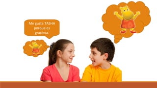 Me gusta TASHA
porque es
graciosa.
 