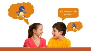 No, PABLO es más
gracioso.
 