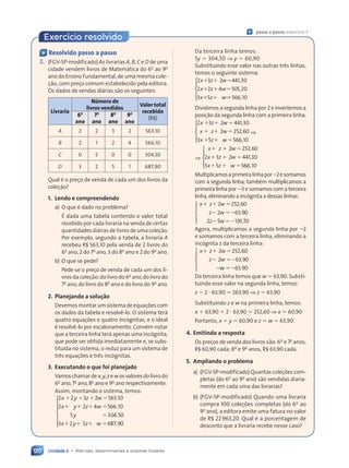 Unidade 2 • Matrizes, determinantes e sistemas lineares
120
Da terceira linha temos:
5y ⫽ 304,50 ⇒ y ⫽ 60,90
Substituindo esse valor nas outras três linhas,
temos o seguinte sistema:
2 3 2 441 30
2 2 4 505 20
3 5
x z
2 3
2 3 w
x z
2 2
2 2 4 5
4 5
x z
3 5
3 5 w
⫹ ⫹
2 3
2 3
x z
2 3
2 3 ⫽
2w
⫹ ⫹
⫹ ⫹
2 2
2 2
x z
2 2
2 2 ⫽
4 5
4 5
4 5
4 5
⫹ ⫹
⫹ ⫹
3 5
3 5
x z
3 5
3 5
,
,
⫽
⫽566 10
,
6 1
6 1













Dividimos a segunda linha por 2 e invertemos a
posição da segunda linha com a primeira linha:
2 3 2 441 30
2 252 60
3 5 566
x z
2 3
2 3 w
x z 2 2
2 2
x z
3 5
3 5 w
⫹ ⫹
2 3
2 3
x z
2 3
2 3 ⫽
2w
⫹ ⫹
⫹ ⫹
x z
x z ⫽
2 2
2 2
2 2
2 2
⫹ ⫹
⫹ ⫹
3 5
3 5
x z
3 5
3 5 ⫽
,
,
,
,10













⇒
⇒
x z
x z w
x z w
⫹ ⫹
x z
x z ⫽
⫹ ⫹
⫹ ⫹
x z ⫽
w
⫹ ⫹
⫹ ⫹
x z ⫽
2 2
w ⫽
⫽
w 52 60
2 3
x z
x z
⫹ ⫹
⫹ ⫹
x z
x z
x z 2 ⫽
⫽ 441 30
3 5
x z
x z
⫹ ⫹
⫹ ⫹
x z
x z
x z 5
,
,
66
6
6 10
,













Multiplicamosaprimeiralinhapor⫺2esomamos
com a segunda linha; também multiplicamos a
primeira linha por ⫺3 e somamos com a terceira
linha, eliminando a incógnita x dessas linhas:
x z
z w
⫹ ⫹
x z
x z
z w
z w
2 2
w ⫽ 52 60
2 6
z w
z w
⫺ ⫽
z w
z w ⫺ 3 90
,
,
3 9
3 9
5
2 1
5 91 70
2 1
2 1
5
2 1
2 1
2 1
2 1 ,













Agora, multiplicamos a segunda linha por ⫺2
e somamos com a terceira linha, eliminando a
incógnita z da terceira linha:
x z
z w
⫹ ⫹
x z
x z ⫽
⫹ ⫹
z w
z w
⫺
2 2
w ⫽
⫽
w 52 60
2 6
z w
z w ⫽⫺ 3 90
,
,
3 9
3 9
w
w ⫽⫺63 90
,













Da terceira linha temos que w ⫽ 63,90. Substi-
tuindo esse valor na segunda linha, temos:
z ⫺ 2 ⭈ 63,90 ⫽ 263,90 ⇒ z ⫽ 63,90
Substituindo z e w na primeira linha, temos:
x ⫹ 63,90 ⫹ 2 ⭈ 63,90 ⫽ 252,60 ⇒ x ⫽ 60,90
Portanto, x ⫽ y ⫽ 60,90 e z ⫽ w ⫽ 63,90.
4. Emitindo a resposta
Os preços de venda dos livros são: 6o
e 7o
anos,
R$ 60,90 cada; 8o
e 9o
anos, R$ 63,90 cada.
5. Ampliando o problema
a) (FGV-SP-modificado) Quantas coleções com-
pletas (do 6o
ao 9o
ano) são vendidas diaria-
mente em cada uma das livrarias?
b) (FGV-SP-modificado) Quando uma livraria
compra 100 coleções completas (do 6o
ao
9o
ano), a editora emite uma fatura no valor
de R$ 22963,20. Qual é a porcentagem de
desconto que a livraria recebe nesse caso?
Ç Resolvido passo a passo
3. (FGV-SP-modificado) As livrarias A, B, C e D de uma
cidade vendem livros de Matemática do 6o
ao 9o
ano do Ensino Fundamental, de uma mesma cole-
ção, com preço comum estabelecido pela editora.
Os dados de vendas diárias são os seguintes:
Livraria
Nœmero de
livros vendidos
Valor total
recebido
(R$)
6o
ano
7o
ano
8o
ano
9o
ano
A 2 2 3 2 563,10
B 2 1 2 4 566,10
C 0 5 0 0 304,50
D 3 2 5 1 687,90
Qual é o preço de venda de cada um dos livros da
coleção?
1. Lendo e compreendendo
a) O que é dado no problema?
É dada uma tabela contendo o valor total
recebido por cada livraria na venda de certas
quantidades diárias de livros de uma coleção.
Por exemplo, segundo a tabela, a livraria A
recebeu R$ 563,10 pela venda de 2 livros do
6o
ano,2 do 7o
ano,3 do 8o
ano e 2 do 9o
ano.
b) O que se pede?
Pede-se o preço de venda de cada um dos li-
vros da coleção:do livro do 6o
ano,do livro do
7o
ano,do livro do 8o
ano e do livro do 9o
ano.
2. Planejando a solução
Devemos montar um sistema de equações com
os dados da tabela e resolvê-lo. O sistema terá
quatro equações e quatro incógnitas, e o ideal
é resolvê-lo por escalonamento. Convém notar
que a terceira linha terá apenas uma incógnita,
que pode ser obtida imediatamente e, se subs-
tituída no sistema, o reduz para um sistema de
três equações e três incógnitas.
3. Executando o que foi planejado
Vamos chamar de x,y,z e w os valores do livro do
6o
ano,7o
ano,8o
ano e 9o
ano respectivamente.
Assim, montando o sistema, temos:
2 2 3 2 563 10
2 2 4 566 10
5 304 5
x y
2 2
2 2 z w
3 2
3 2
x y
2 2
2 2z w
4 5
4 5
y
5 3
5 3
⫹ ⫹
2 2
2 2
x y
2 2
2 2 ⫹ ⫽
3 2
3 2
z w
3 2
3 2
2 2
2 2
2 2
2 2
2 2 ⫹ ⫽
4 5
4 5
z w
z w
4 5
4 5
5 3
5 3
,
3 1
3 1
,
, 0
0
3 2 5 687 90
x y
3 2
3 2 5 6
5 6
⫹ ⫹
3 2
3 2
x y
3 2
3 2 5 6
5 6
5 6
5 6
5 6 ,



















Ç passo a passo: exercício 3
Exerc’cio resolvido
Contexto_e_Aplicações_Matematica_V2_PNLD2015_108a131_U2_C6.indd 120 5/6/13 9:35 AM
 