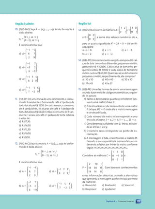 131
Capítulo 6 • Sistemas lineares
Região Sudeste
10. (PUC-MG) Seja A ⫽ (aij)2 ⫻ 3, cuja lei de formaç‹o Ž
dada abaixo:
a
i j i j
i j i j
ij ⫽
⫹
⫺ ⫽
3
2 3
, se
, se
⫽
{
ƒ correto afirmar que:
a) A⫽
⫺ ⫺
1 5
6 7
2 9








.
b) A⫽
⫺
⫺
⫺
1 7
5 2
6 9








.
c) A⫽
⫺1 7 5
6 2 9





.
d) A⫽
⫺
⫺
1 5 6
7 2 9





.
11. (ITA-SP) Em uma mesa de uma lanchonete,o consu-
mo de 3 sandu’ches, 7 x’caras de cafŽ e 1 pedaço de
torta totalizou R$ 31,50. Em outra mesa, o consumo
de 4 sandu’ches, 10 x’caras de cafŽ e 1 pedaço de
torta totalizou R$ 42,00.Ent‹o,o consumo de 1 san-
du’che, 1 x’cara de cafŽ e 1 pedaço de torta totaliza
o valor de:
a) R$ 17,50.
b) R$ 16,50.
c) R$ 12,50.
d) R$ 10,50.
e) R$ 9,50.
12. (PUC-MG) Seja A a matriz A ⫽ (aij)2⫻3, cuja lei de for-
maç‹o Ž dada abaixo:
aij ⫽
3
2 3
i j i j
i j i j
⫹ ⫽
⫺ ⫽
, se
, se



ƒ correto afirmar que:
a) A ⫽
⫺ ⫺
1 5
6 7
2 9










. c) A ⫽
⫺1 7 5
6 2 9





 .
b) A ⫽
⫺
⫺
⫺
1 7
5 2
6 9










. d) A ⫽
⫺
⫺
1 5 6
7 2 9





 .
Região Sul
13. (Udesc) Considere as matrizes A
x
x
⫽
1
1





, I⫽
1 0
0 1






e 0
0 0
0 0
⫽





 , a soma dos valores numŽricos de x,
para os quais a igualdade A2
⫺ 2A ⫺ 3I ⫽ 0 Ž verifi-
cada para:
a) x ⫽ 0. c) x ⫽ 1. e) x ⫽ ⫺1.
b) x ⫽ 2. d) x ⫽ ⫺2.
14. (UEL-PR) Um comerciante varejista comprou 80 cal-
ças de dois tamanhos diferentes, pequeno e mŽdio,
gastando R$ 4300,00. Cada calça de tamanho pe-
queno custou R$ 50,00 e cada calça de tamanho
mŽdio custou R$ 60,00.Quantas calças de tamanho
pequeno e mŽdio, respectivamente, ele comprou?
a) 30 e 50 c) 40 e 40 e) 50 e 30
b) 37 e 43 d) 43 e 37
15. (UEL-PR) Uma das formas de enviar uma mensagem
secreta Ž por meio de c—digos matem‡ticos, seguin-
do os passos:
1) Tanto o destinat‡rio quanto o remetente pos-
suem uma matriz chave C.
2) O destinat‡rio recebe do remetente uma matriz
P, tal que MC ⫽ P, onde M Ž a matriz mensagem
a ser decodificada.
3) Cada nœmero da matriz M corresponde a uma
letra do alfabeto: 1 ⫽ a, 2 ⫽ b, 3 ⫽ c, ..., 23 ⫽ z.
4)Consideremos o alfabeto com 23 letras, excluin-
do as letras k, w e y.
5) O nœmero zero corresponde ao ponto de ex-
clamaç‹o.
6)A mensagem Ž lida, encontrando a matriz M,
fazendo a correspond•ncia nœmero/letra e or-
denando as letras por linhas da matriz conforme
segue: m11m12m13m21m22m23m31m32m33.
Considere as matrizes C ⫽
1 1 0
0 1 0
0 2 1
⫺










e
P ⫽
2 10 1
18 38 17
19 14 0
⫺










. Com base nos conhecimentos
e nas informações descritas, assinale a alternativa
que apresenta a mensagem que foi enviada por meio
da matriz M.
a) Boasorte! c) Boatarde! e) Socorro!
b) Boaprova! d) Ajudeme!
Contexto_e_Aplicações_Matematica_V2_PNLD2015_108a131_U2_C6.indd 131 5/6/13 9:36 AM
 